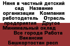 Няня в частный детский сад › Название организации ­ Компания-работодатель › Отрасль предприятия ­ Другое › Минимальный оклад ­ 23 000 - Все города Работа » Вакансии   . Башкортостан респ.,Баймакский р-н